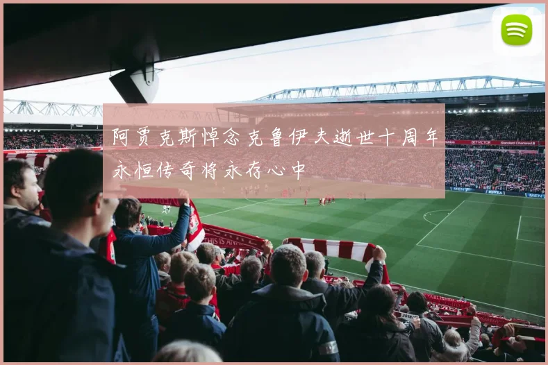 阿贾克斯悼念克鲁伊夫逝世十周年永恒传奇将永存心中
