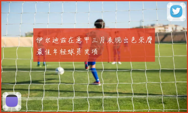 伊尔迪兹在意甲三月表现出色荣膺最佳年轻球员奖项
