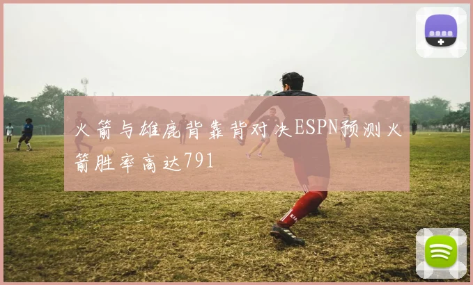 火箭与雄鹿背靠背对决ESPN预测火箭胜率高达791