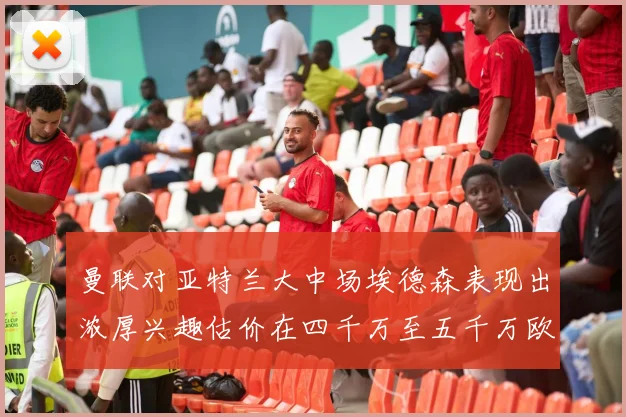 曼联对亚特兰大中场埃德森表现出浓厚兴趣估价在四千万至五千万欧元之间