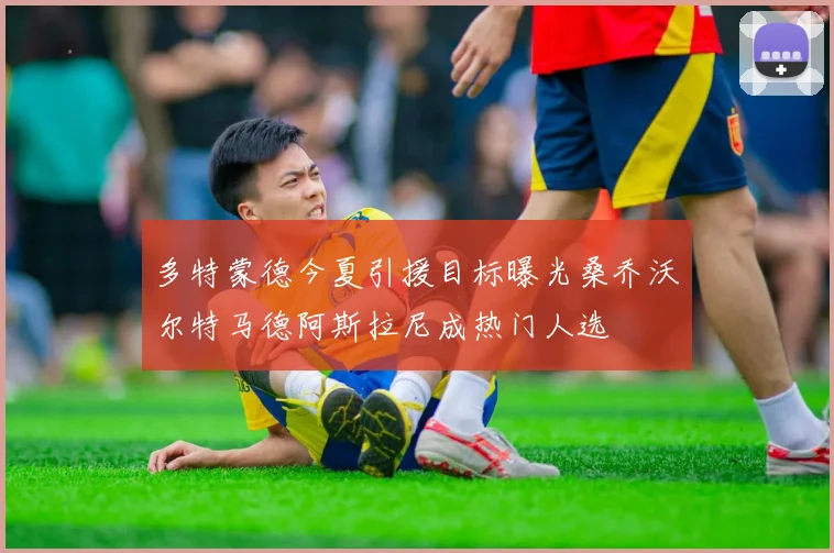 多特蒙德今夏引援目标曝光桑乔沃尔特马德阿斯拉尼成热门人选