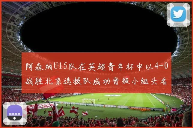 阿森纳U15队在英超青年杯中以4-0战胜北京选拔队成功晋级小组头名